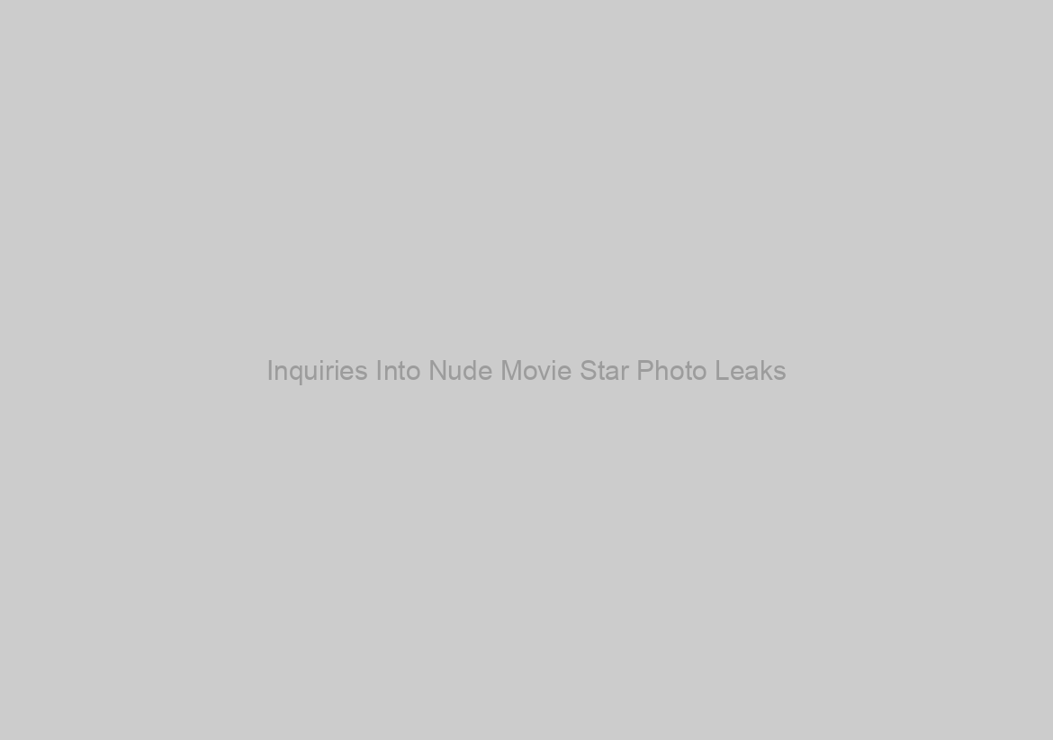 Inquiries Into Nude Movie Star Photo Leaks